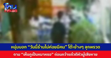 หนุ่มไปร้านหมูกระทะ บอก “วันนี้ไม่ค่อยมีคน” โต๊ะข้างๆ ลุกพรวดชี้หน้าถาม “มึงเห็นกูเป็นหมาหรอ” ก่อนคว้าแก้วตีหัวผู้เสียหาย