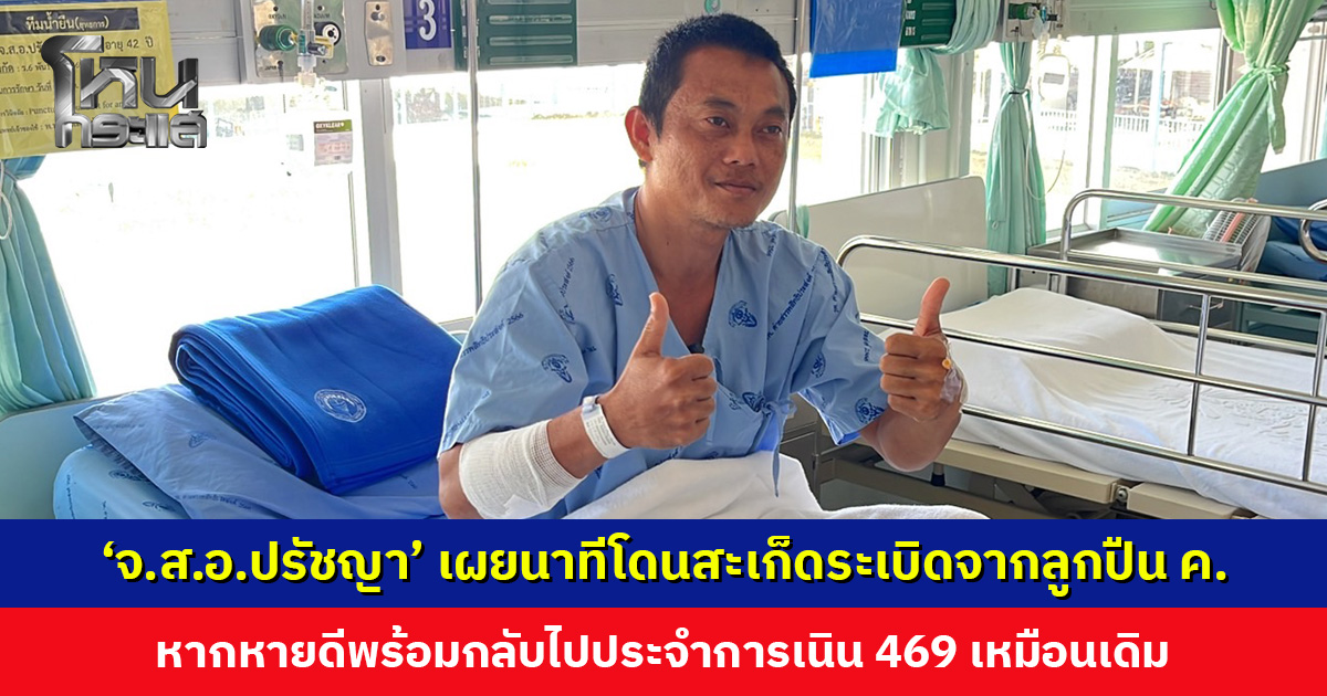 ‘จ.ส.อ.ปรัชญา’ เผยนาทีโดนสะเก็ดระเบิดจากลูกปืน ค. พบกระดูกแขนร้าวเพิ่มเติม แต่ไม่หนัก หากหายดีพร้อมกลับไปประจำการ