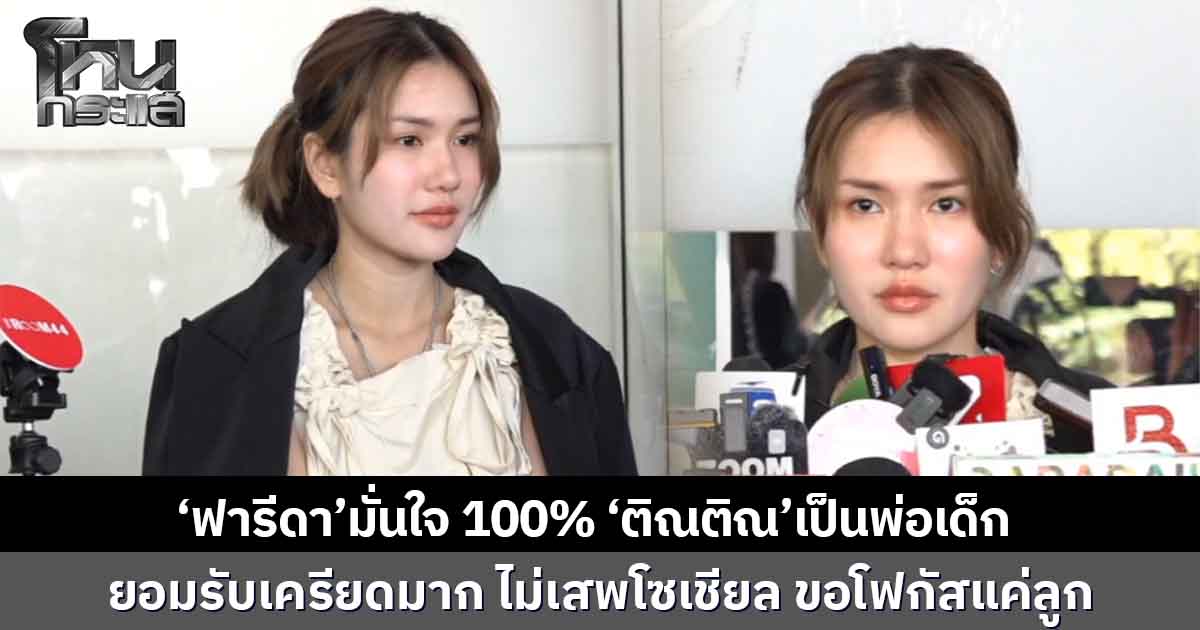  ‘ฟารีดา’มั่นใจ 100% ‘ติณติณ’เป็นพ่อเด็ก  ยอมรับเครียดมาก ไม่เสพโซเชียล ขอโฟกัสแค่ลูก 