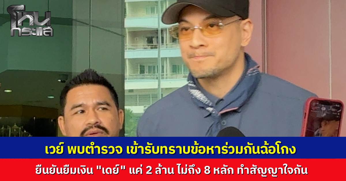 "เวย์" เข้าพบ ตร. รับทราบข้อหาฉ้อโกงทรัพย์ แจงปมยืมเงิน "เดย์"  2 ล้าน ทำสัญญาใจกัน รับเครียดข่าวฉาวทำสปอนเซอร์เทคอนเสิร์ต ยันสถานะครอบครัวกับ "นานา" ยังปกติ