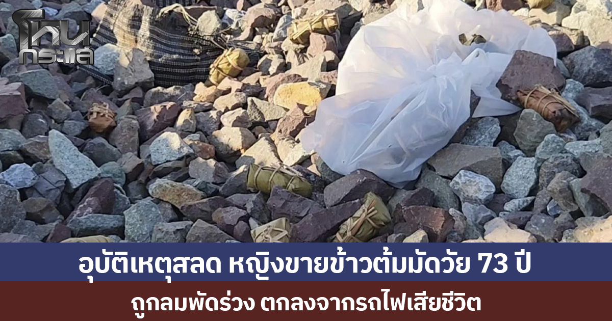 อุบัติเหตุสลด หญิงขายข้าวต้มมัดวัย 73 ปี  ถูกลมพัดร่วง ตกลงจากรถไฟเสียชีวิต