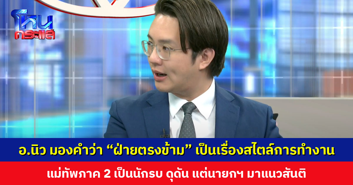 ‘อ.นิว’ มองคำว่า “ฝ่ายตรงข้าม” เป็นเรื่องของสไตล์การทำงาน แม่ทัพภาค 2 เป็นนักรบ ดุดัน แต่นายกฯ คุยแบบสันติ