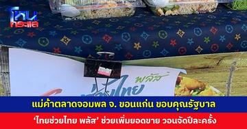 แม่ค้าตลาดจอมพล จ. ขอนแก่น ขอบคุณรัฐบาล ‘ไทยช่วยไทย พลัส’ ช่วยเพิ่มยอดขาย