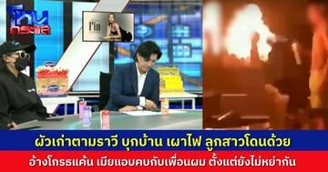 อดีตเมียร้อง “กัน จอมพลัง” สามีเก่าตามรังควาน บุกบ้าน จุดไฟเผาข้าวของ ลูกสาวห้าม โดนไฟเผาด้วย อ้างโกรธที่เมียหย่า แล้วไปคบกับเพื่อนตัวเอง