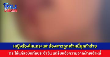 หญิงร้องโหนกระแส น้องสาวถูกเจ้าหนี้บุกทำร้ายถึงประตูบ้าน ตำรวจให้แค่ลงบันทึกประจำวัน แต่รับแจ้งความจากฝ่ายเจ้าหนี้