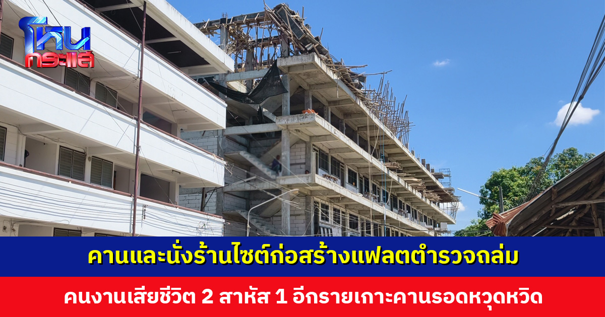 คานและนั่งร้านไซต์ก่อสร้างแฟลตตำรวจถล่ม คนงานเสียชีวิต 2 เจ็บสาหัส 1 เร่งตรวจสอบสาเหตุอย่างละเอียด