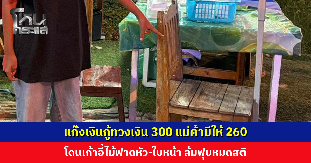 แก๊งเงินกู้ทวงเงิน 300 แม่ค้ามีจ่าย 260 ถูกเก้าอี้ฟาดหมดสติ