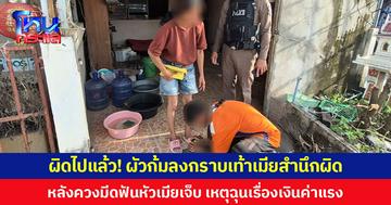 ผิดไปแล้ว! ผัวก้มลงกราบเท้าเมียสำนึกผิด  หลังควงมีดฟันหัวเมียเจ็บ เหตุฉุนเรื่องเงินค่าแรง