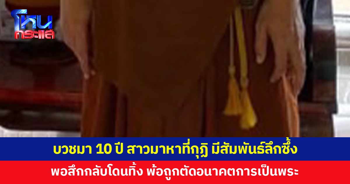 บวชมา 10 ปี สาวขึ้นมาหาที่กุฏิ มีสัมพันธ์ลึกซึ้ง ยอมสึกออกไปรับผิดชอบ สุดท้ายโดนทิ้ง 