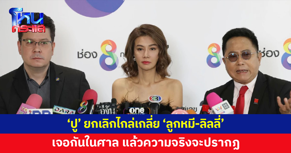 'ปู มัณฑนา' ยกเลิกไกล่เกลี่ย 'ลูกหมี-ลิลลี่ เหงียน' บอกไปเจอกันในศาล แล้วความจริงจะปรากฏ