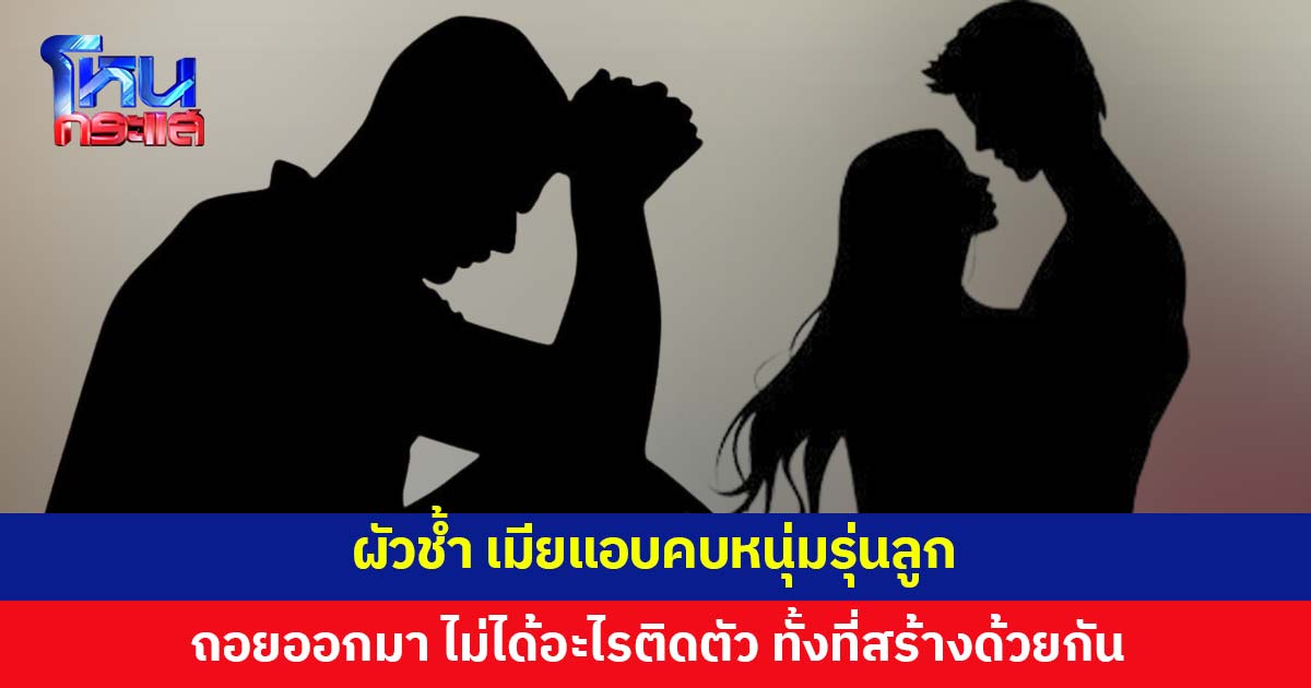 เมียแอบคบหนุ่มรุ่นลูก ผัวช้ำ จำใจถอย ไม่ได้ทรัพย์สินสักบาท เพราะไม่ได้จดทะเบียนสมรส