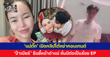 'แม่ตั๊ก' โต้หย่าคอนเทนต์ เปิดคลิปปมร้าว 'ป๋าเบียร์' ยืนชี้หน้าด่าแม่
