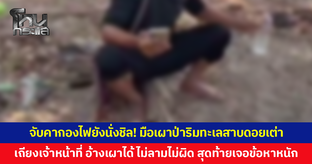 จับคากองไฟยังนั่งชิล! มือเผาป่าริมทะเลสาบดอยเต่า เถียงเจ้าหน้าที่ อ้างเผาได้ ไม่ลามไม่ผิด