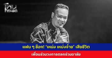 แฟน ๆ ช็อก! ‘เหน่ง เหม่งจ๋าย’ เสียชีวิต เพื่อนร่วมวงการตลกร่วมอาลัย