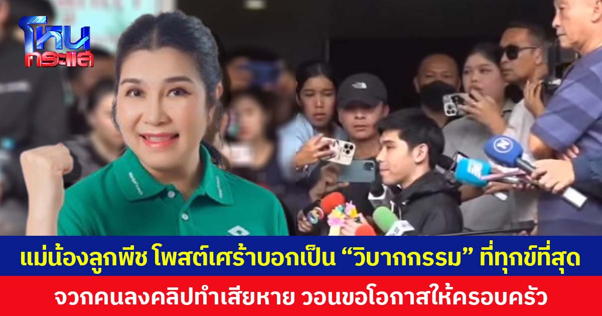 แม่น้องลูกพีช โพสต์เศร้าบอกเป็น “วิบากกรรม” ที่ทุกข์ที่สุด  จวกคนลงคลิปทำเสียหาย วอนขอโอกาสให้ครอบครัว