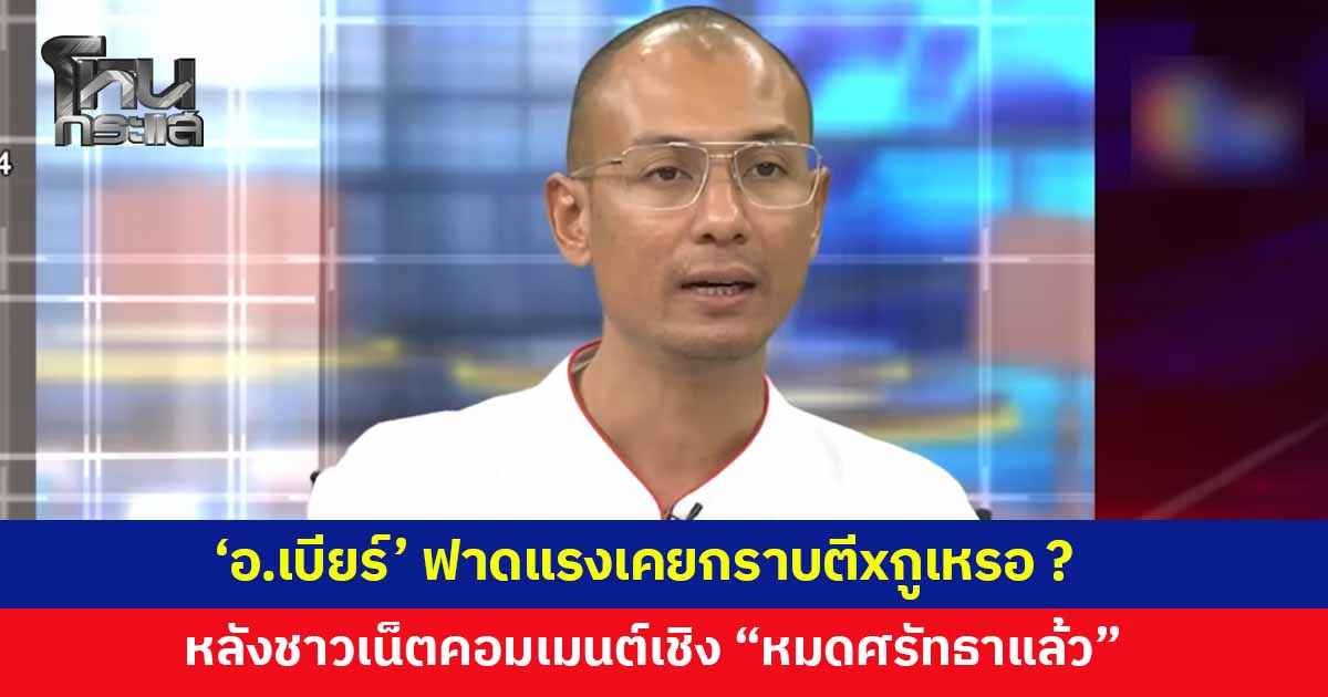 'อาจารย์เบียร์' ลั่น เมื่อก่อนเคยกราบตีxกูเหรอ ? หลังชาวเน็ตแห่คอมเมนต์เชิง "หมดศรัทธาแล้ว"