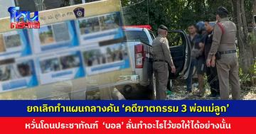 ยกเลิกทำแผนกลางคัน ‘คดีฆาตกรรมอำพราง 3 พ่อแม่ลูก’ ตร.หวั่นคุมสถานการณ์ไม่ได้ ‘บอล’ ลั่นทำอะไรไว้ขอให้ได้อย่างนั้น