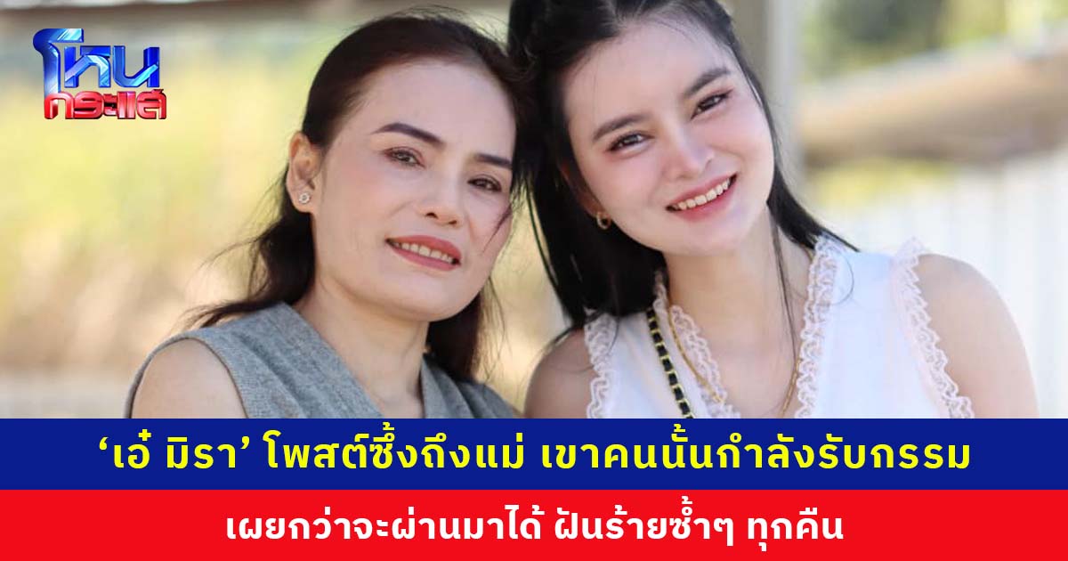 ‘เอ๋ มิรา’ โพสต์ซึ้งถึงแม่ หลังมีคำตัดสินคดีพรากผู้เยาว์ เผยกว่าจะผ่านมาได้ ฝันร้ายซ้ำๆ ทุกคืน
