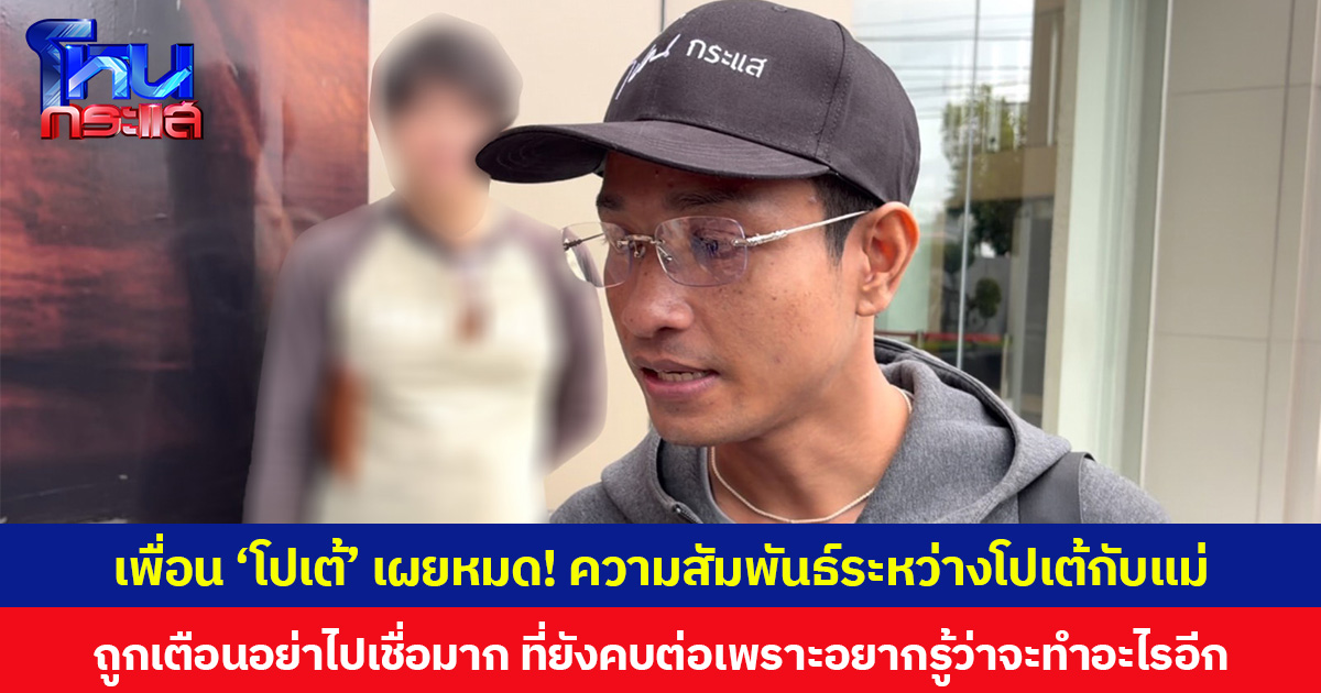 เพื่อน ‘โปเต้’ เผยหมด! ความสัมพันธ์ระหว่างโปเต้กับแม่ ถูกเตือนอย่าไปเชื่อมาก ที่ยังคบต่อเพราะอยากรู้ว่าจะทำอะไรอีก