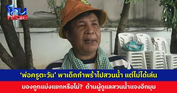 ‘พ่อครูตะวัน’ มองถูกแบ่งแย่ง หลังพาเด็กกำพร้าไปสวนน้ำ แต่ไม่ได้ลงเล่น ด้านผู้ดูแลสวนน้ำแจงอีกมุม
