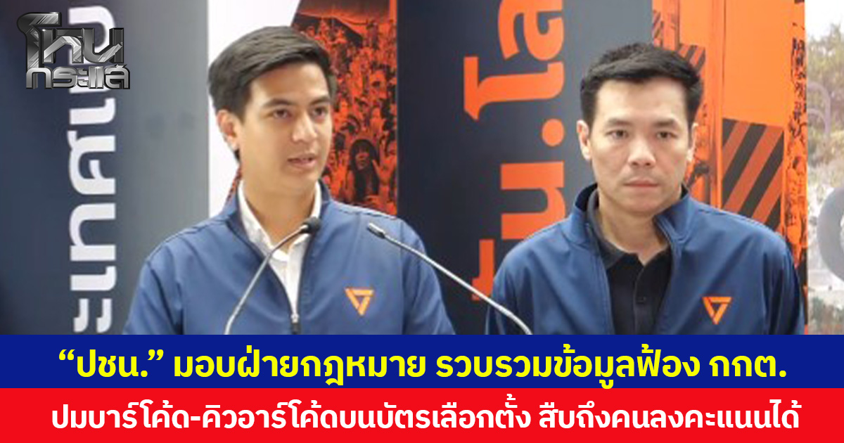 พรรคประชาชน  มอบฝ่ายกฎหมาย รวบรวมข้อมูลฟ้อง กกต. ปมบาร์โค้ด-คิวอาร์โค้ดในบัตรเลือกตั้ง สืบถึงคนลงคะแนนได้