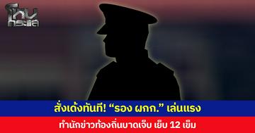 สั่งเด้งทันที! “รอง ผกก.” เล่นแรง ทำนักข่าวท้องถิ่นบาดเจ็บ เย็บ 12 เข็ม  พร้อมตั้งคณะกรรมการสอบข้อเท็จจริง เพื่อความโปร่งใสและเป็นธรรมแก่ทุกฝ่าย