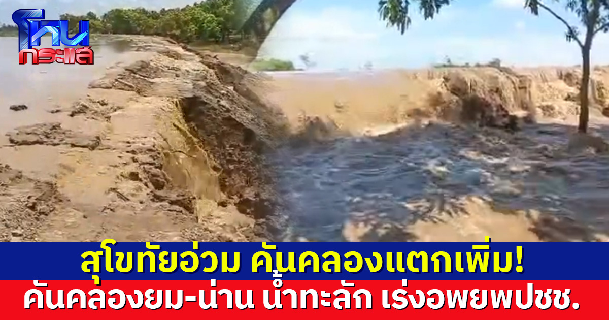 คันคลองระบายน้ำยม-น่าน แตกเพิ่ม! น้ำทะลักเข้าเมืองสุโขทัย เจ้าหน้าที่เร่งอพยพประชาชน