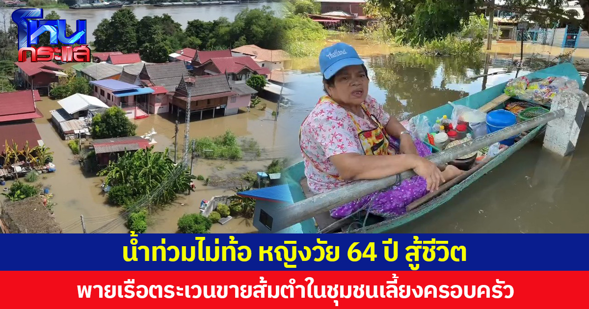 น้ำท่วมไม่ท้อ หญิงวัย 64 ปี สู้ชีวิต  พายเรือตระเวนขายส้มตำในชุมชนเลี้ยงครอบครัว ขณะที่คนอยู่หอพักหวั่นไม่ได้รับการเยียวยา