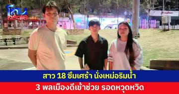 ชื่นชม! ผู้ช่วยพยาบาล-แฟนหนุ่ม-พลเมืองดี ช่วยสาว 18 นั่งเหม่อริมน้ำ รอดหวุดหวิด