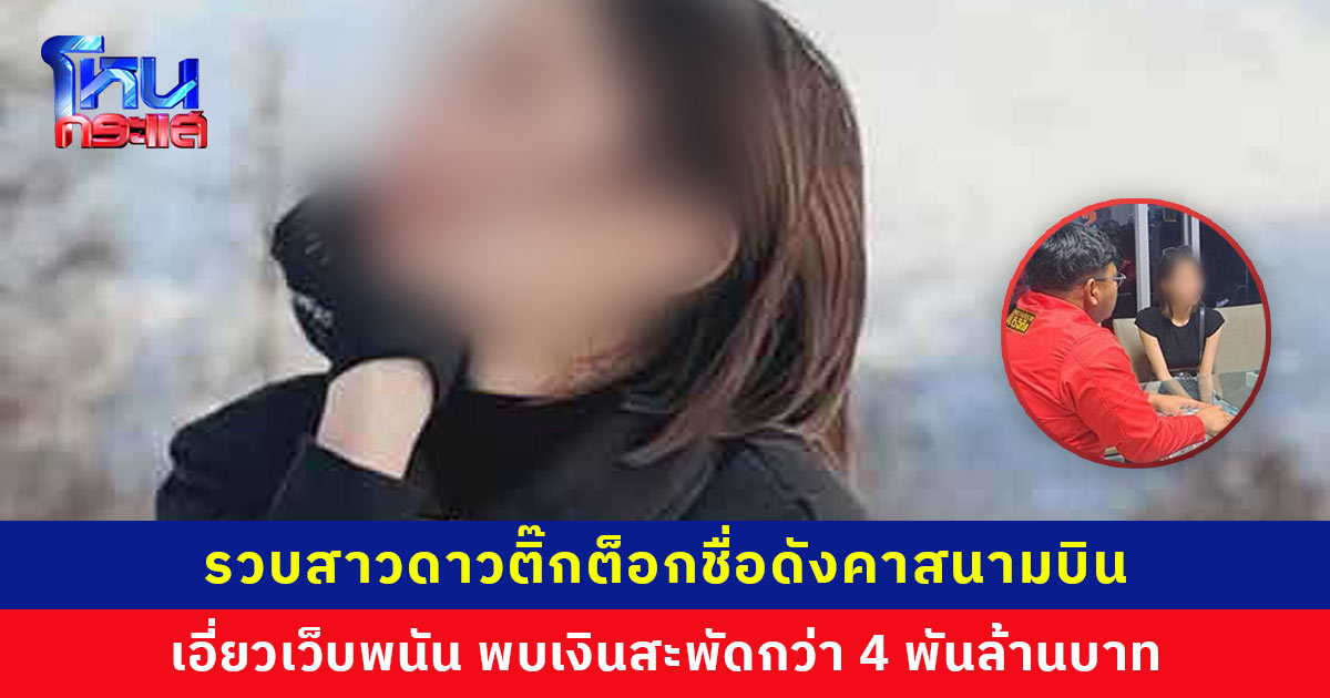 รวบสาวดาวติ๊กต็อกชื่อดังคาสนามบิน ใช้ชีวิตหรูหรา เอี่ยวเว็บพนัน พบเงินสะพัดกว่า 4 พันล้านบาท