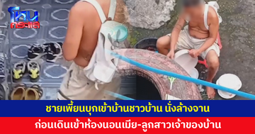 ชายเพี้ยนบุกเข้าบ้านชาวบ้าน นั่งล้างจานสุดชิล ก่อนเดินเข้าห้องนอนเมีย-ลูกสาวเจ้าของบ้าน