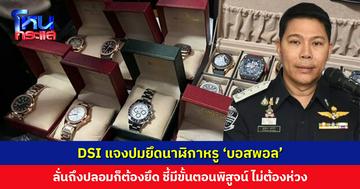 อธิบดีดีเอสไอ แจงปมยึดนาฬิกาหรู ‘บอสพอล’ ลั่นถึงปลอมก็ต้องยึด ชี้มีขั้นตอนพิสูจน์ ไม่ต้องห่วง