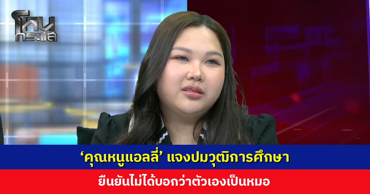 ‘คุณหนูแอลลี่’ แจงปมวุฒิการศึกษา เรียนคณะทันตะฯ จริง แต่ออกตอนปี 5