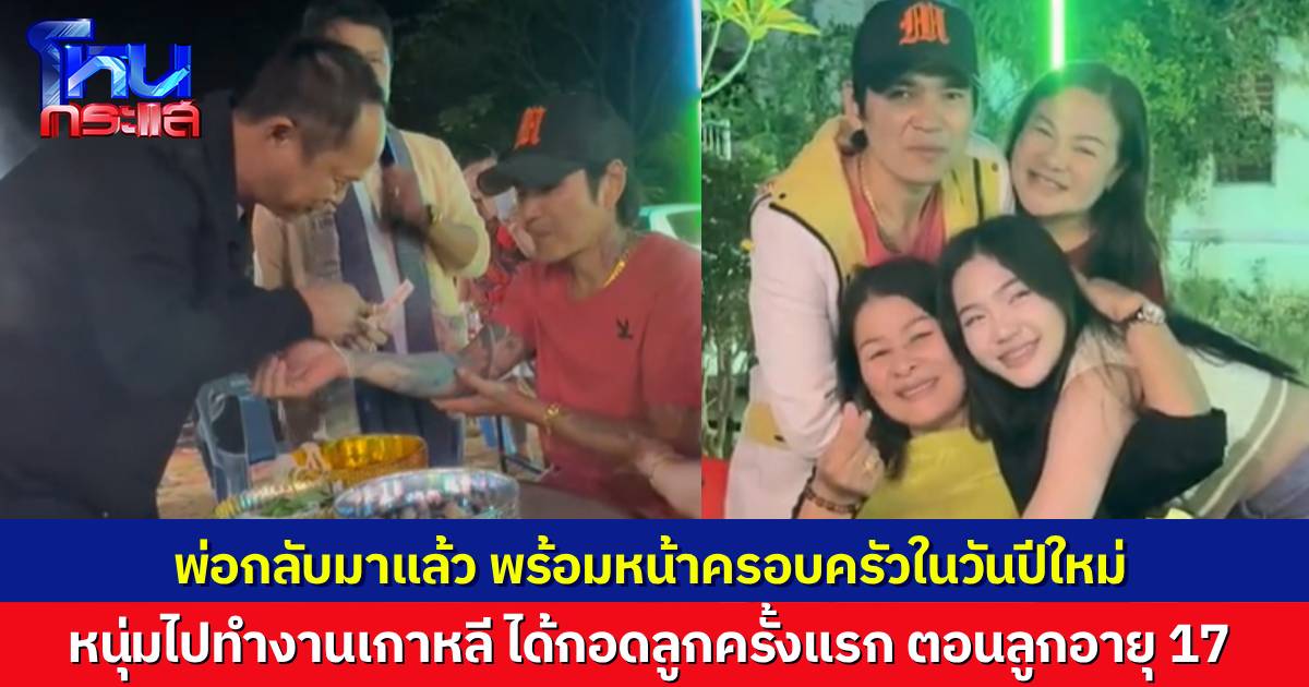 ผูกข้อมือรับขวัญ หนุ่มไปทำงานที่เกาหลี 20 ปี ได้กลับบ้านมาเจอหน้าลูกครั้งแรก ลูกโตอายุ 17 ปีแล้ว