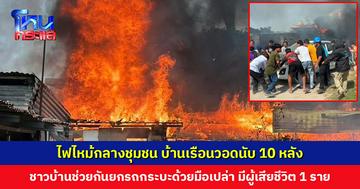 ไฟไหม้กลางชุมชน บ้านเรือนวอดนับ 10 หลัง ชาวบ้านช่วยกันยกรถกระบะหนีด้วยมือเปล่า มีหญิงเสียชีวิต 1 ราย