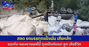 สลด รถบรรทุกแป้งมัน พุ่งชนเก๋ง-แผงขายผลไม้ ถุงแป้งทับดับแม่-ลูก เสียชีวิต เร่งหาสาเหตุรถเสียหลัก 
