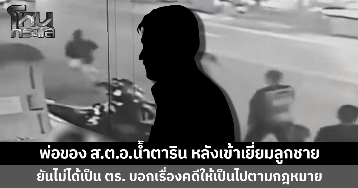 พ่อของ ส.ต.อ.น้ำตาริน หลังเข้าเยี่ยมลูกชาย  ยันไม่ได้เป็น ตร. บอกเรื่องคดีเป็นไปตามกฎหมาย