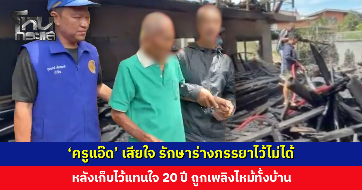 ‘ครูแอ๊ด’ เสียใจ รักษาร่างภรรยาไว้ไม่ได้ หลังเก็บไว้แทนใจ 20 ปี ถูกเพลิงไหม้ทั้งบ้าน