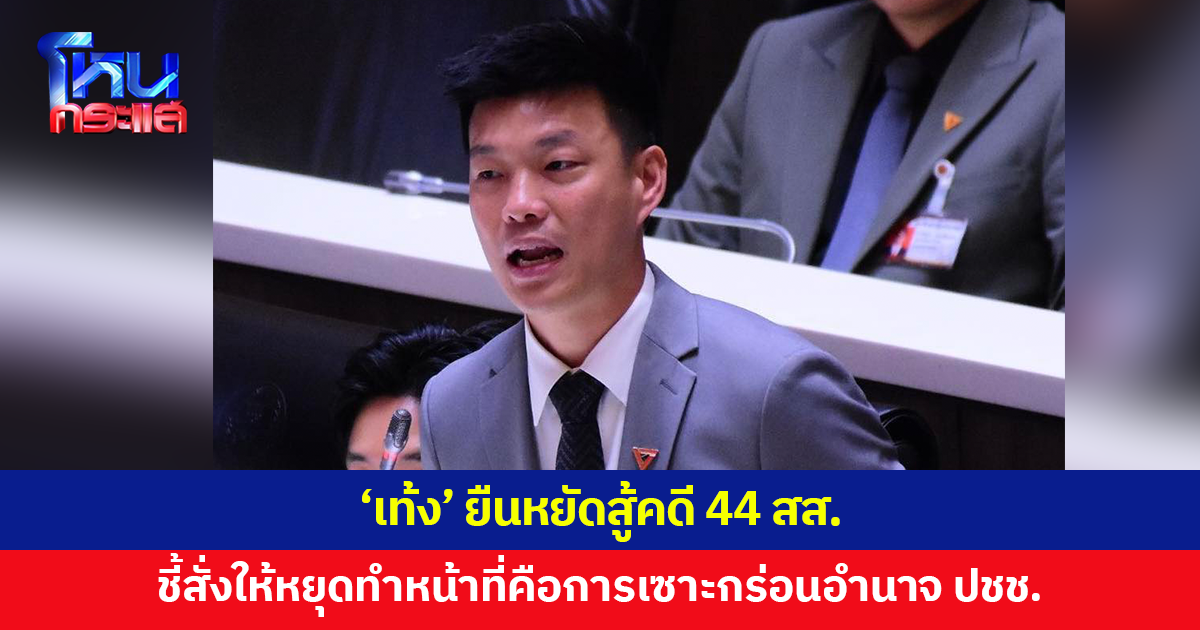 'เท้ง' ยืนหยัดสู้คดี 44 สส.ชี้ชัดการสั่งให้หยุดปฏิบัติหน้าที่คือการเซาะกร่อนอำนาจประชาชน