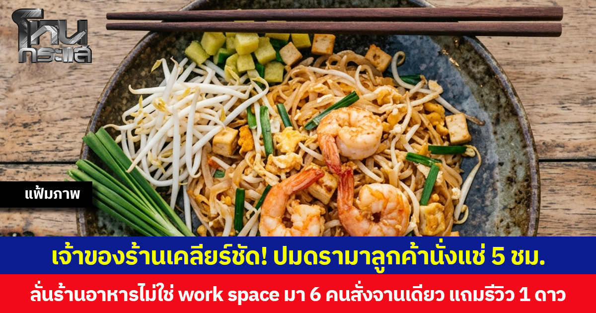 เจ้าของร้านเคลียร์ชัด! ปมดรามาลูกค้านั่งแช่ 5 ชม.ลั่นร้านอาหารไม่ใช่ work space มา 6 คนสั่งจานเดียว แถมรีวิว 1 ดาว