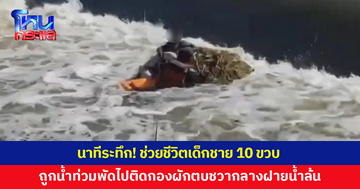 ช่วยชีวิตเด็ก 10 ขวบ ถูกน้ำท่วมพัดลอยไปติดกองผักตบชวากลางฝายน้ำล้น