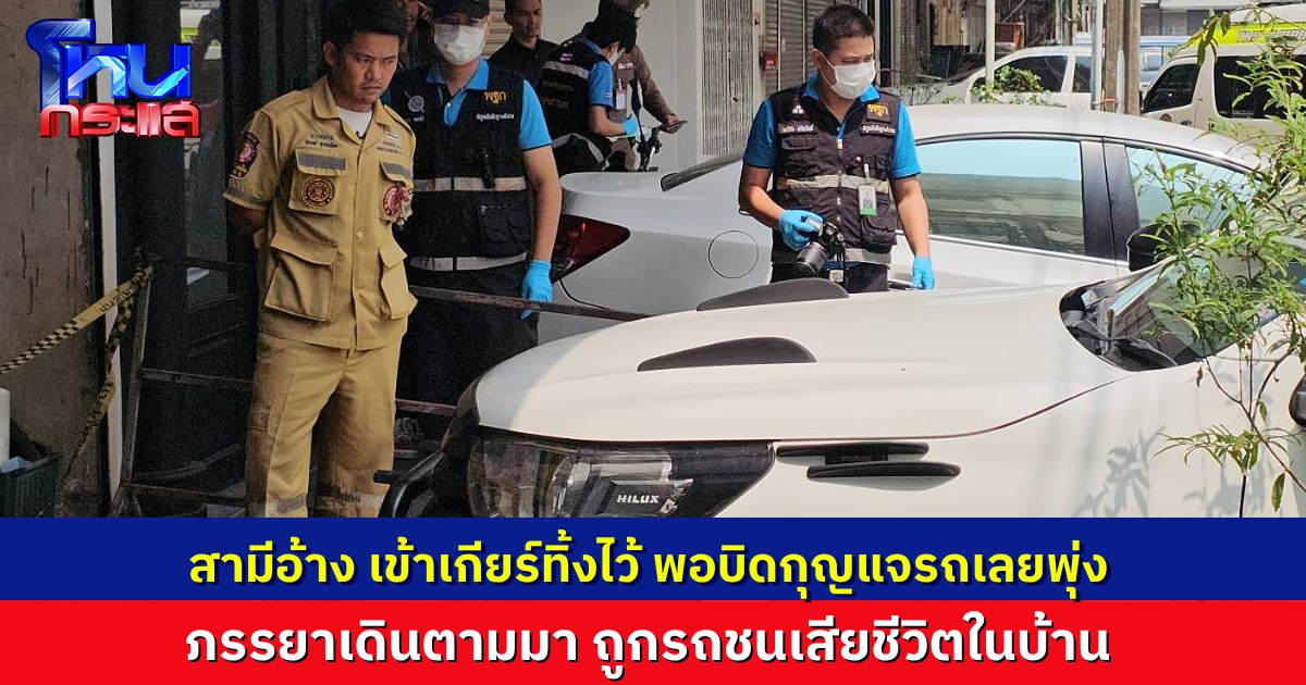 สามีสตาร์ทรถพุ่งชนภรรยาเสียชีวิตในบ้าน ระบุเข้าเกียร์ค้างไว้ พอบิดกุญแจรถจึงพุ่ง