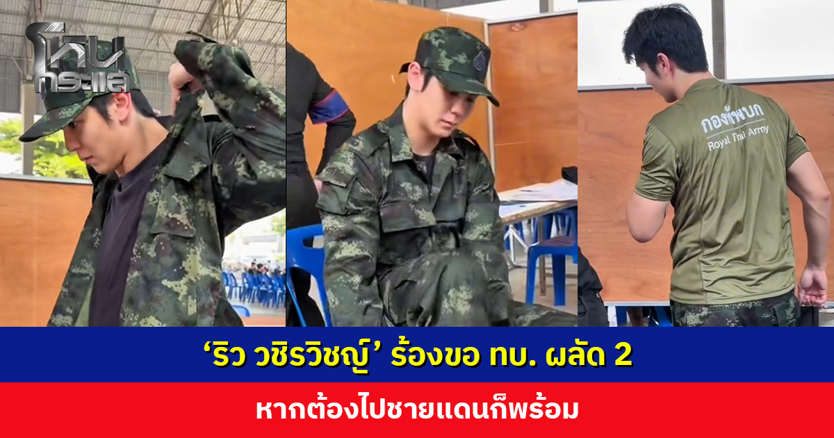 ‘ริว วชิรวิชญ์’ ร้องขอ ทบ. ผลัด 2 หากต้องไปชายแดนก็พร้อม