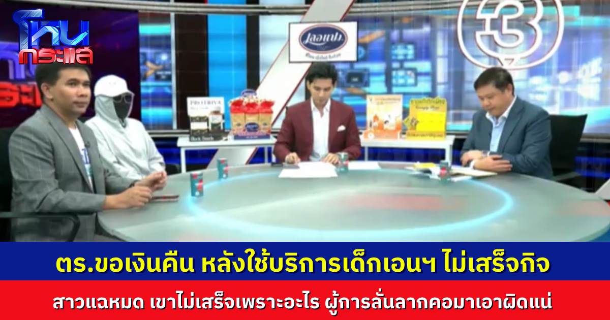ตร.ขอเงินคืน หลังใช้บริการเด็กเอนฯ ไม่เสร็จกิจ สาวแฉหมด เขาไม่เสร็จเพราะอะไร ผู้การลั่นลากคอมาเอาผิดแน่