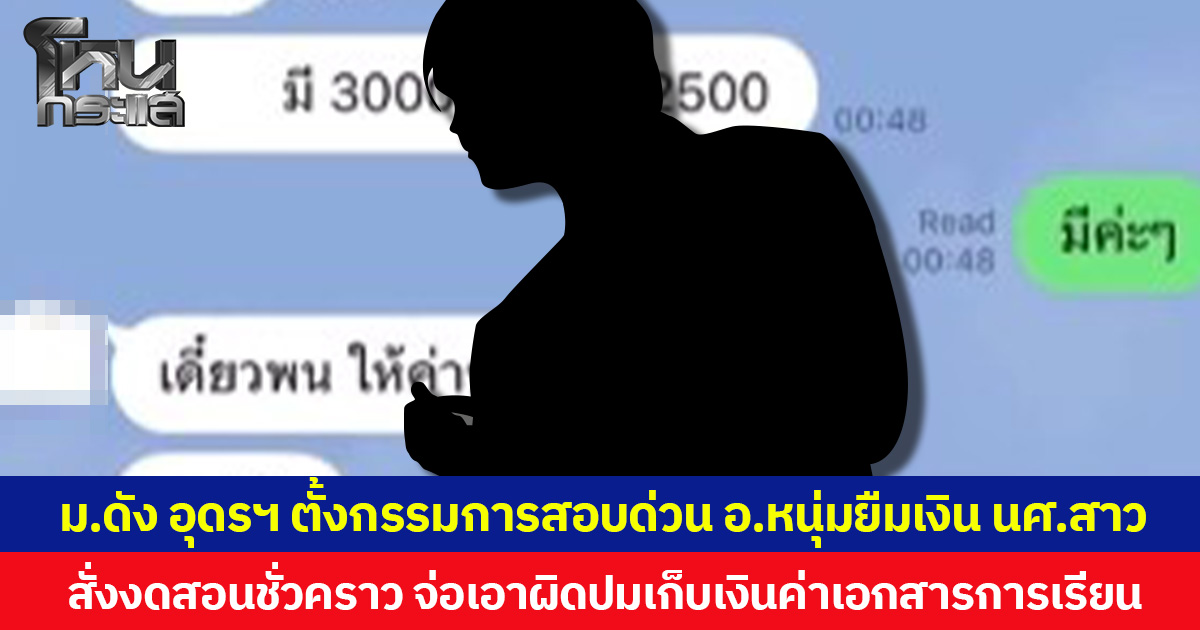 ม.ดัง อุดรฯ ตั้งกรรมการสอบด่วน อ.หนุ่มยืมเงิน นศ.สาว สั่งงดสอนชั่วคราว จ่อเอาผิดปมเก็บเงินค่าเอกสารการเรียน