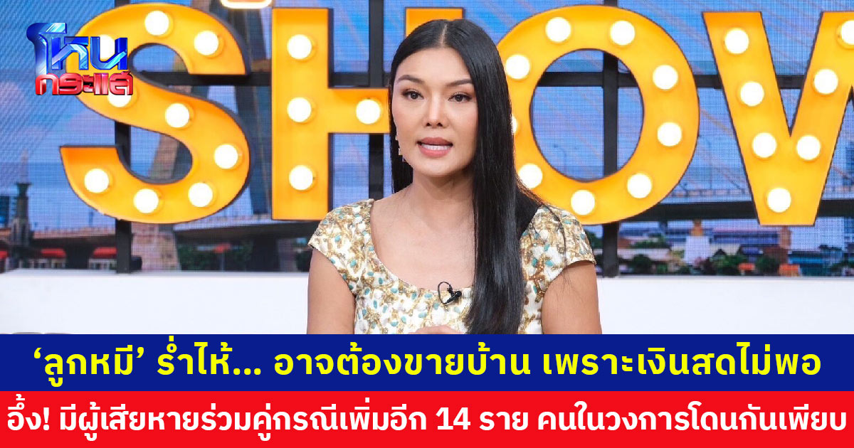‘ลูกหมี’ ร่ำไห้… อาจต้องขายบ้านที่ จ.เชียงใหม่ เพื่อจะได้มีเงินสดใช้ อึ้ง! เจอผู้เสียหายร่วมคู่กรณีเดียวกันเพิ่มอีก 14 ราย คนในวงการโดนกันเพียบ