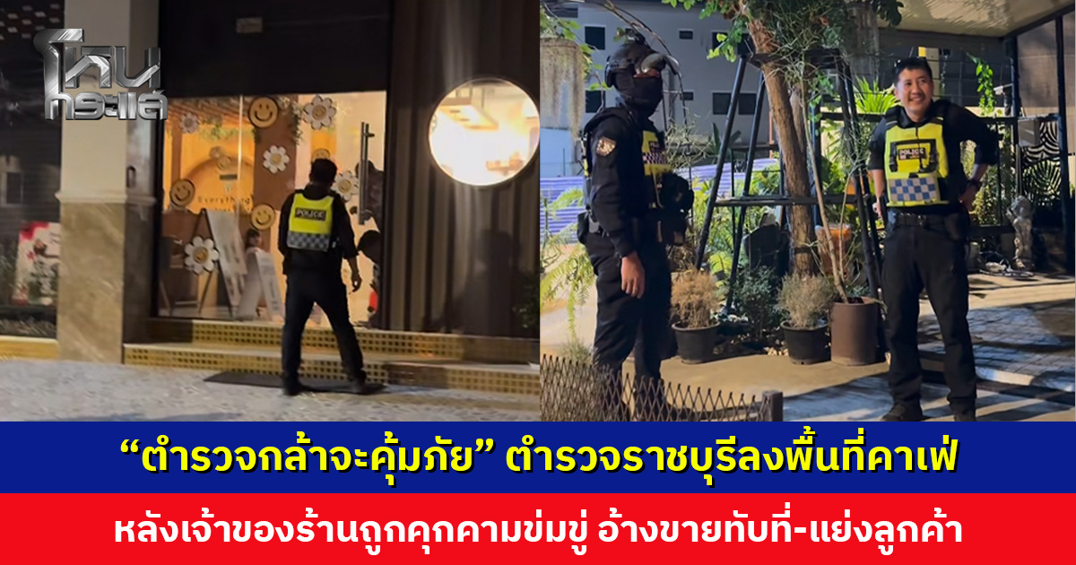 ตำรวจราชบุรีลงพื้นที่คาเฟ่ หลังเจ้าของร้านถูกบุคคลปริศนาคุกคามข่มขู่