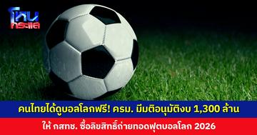ครม. มีมติอนุมัติงบ 1,300 ล้านบาท ให้ กสทช. ซื้อลิขสิทธิ์ถ่ายทอดฟุตบอลโลก 2026 ให้คนไทยดูฟรีผ่านฟรีทีวี