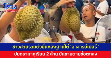 ชาวสวนรวมตัวยื่นหลักฐานโต้ 'อาจารย์เบียร์' ปมดรามาทุเรียน 2 ล้าน ยันขายตามข้อตกลง