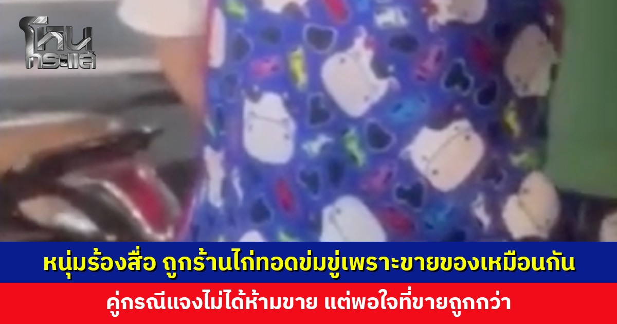 หนุ่มร้องสื่อ ถูกร้านไก่ทอดข่มขู่เพราะขายของเหมือนกัน คู่กรณีแจงไม่พอใจที่ขายถูกกว่า รับปากจากนี้ต่างคนต่างขาย